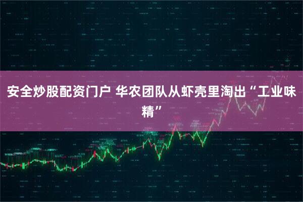 安全炒股配资门户 华农团队从虾壳里淘出“工业味精”