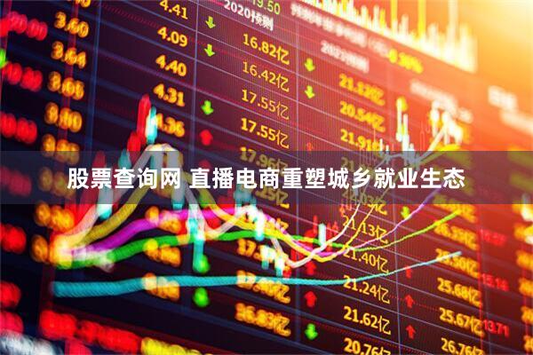 股票查询网 直播电商重塑城乡就业生态