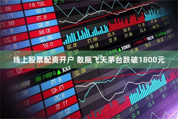 线上股票配资开户 散瓶飞天茅台跌破1800元