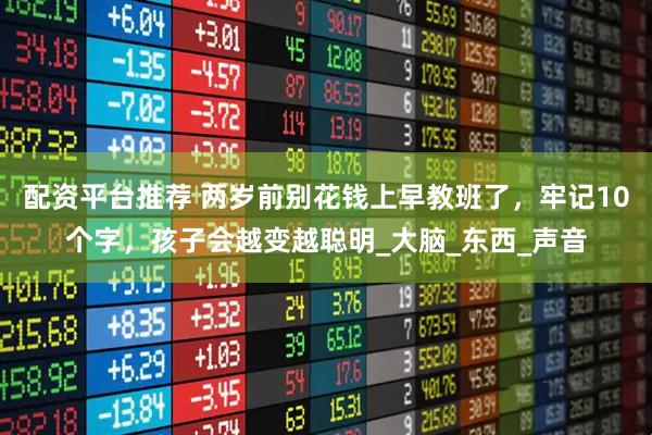 配资平台推荐 两岁前别花钱上早教班了，牢记10个字，孩子会越变越聪明_大脑_东西_声音