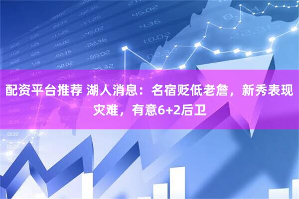 配资平台推荐 湖人消息：名宿贬低老詹，新秀表现灾难，有意6+2后卫