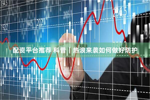 配资平台推荐 科普｜热浪来袭　如何做好防护