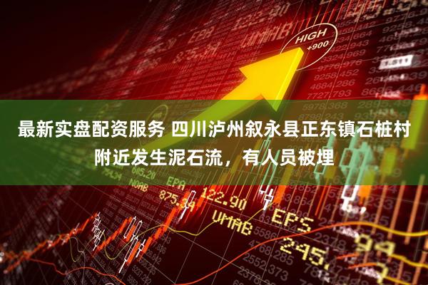 最新实盘配资服务 四川泸州叙永县正东镇石桩村附近发生泥石流，有人员被埋