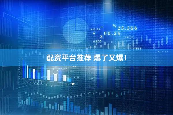 配资平台推荐 爆了又爆！