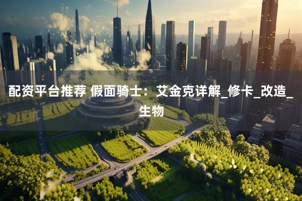 配资平台推荐 假面骑士：艾金克详解_修卡_改造_生物