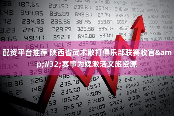 配资平台推荐 陕西省武术散打俱乐部联赛收官&#32;赛事为媒激活文旅资源