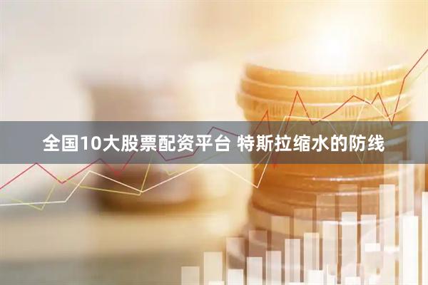 全国10大股票配资平台 特斯拉缩水的防线